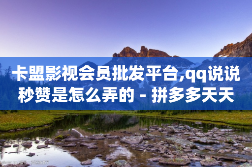 卡盟影视会员批发平台,qq说说秒赞是怎么弄的 - 拼多多天天领现金助力 - 拼多多怎么帮好友砍价助力