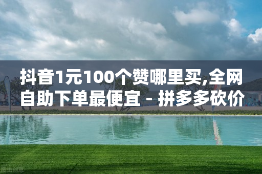 抖音1元100个赞哪里买,全网自助下单最便宜 - 拼多多砍价有几个阶段 - 优诺电商拼多多是真的吗-第1张图片-靖非智能科技传媒