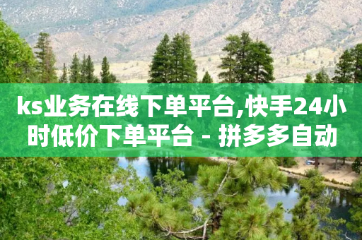 ks业务在线下单平台,快手24小时低价下单平台 - 拼多多自动助力脚本 - 拼多多怎么助力别人的链接-第1张图片-靖非智能科技传媒