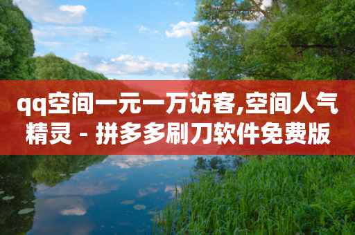 qq空间一元一万访客,空间人气精灵 - 拼多多刷刀软件免费版下载 - 拼多多打款50元图片-第1张图片-靖非智能科技传媒