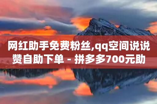 网红助手免费粉丝,qq空间说说赞自助下单 - 拼多多700元助力到元宝了 - 如何把互点助力给别人助力