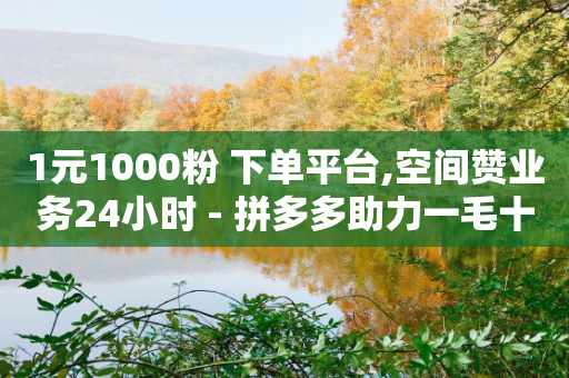 1元1000粉 下单平台,空间赞业务24小时 - 拼多多助力一毛十刀网站 - 拼多多免费领5件领4件可以吗-第1张图片-靖非智能科技传媒