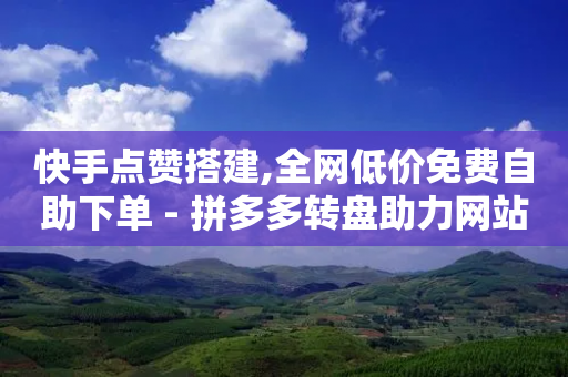 快手点赞搭建,全网低价免费自助下单 - 拼多多转盘助力网站 - 拼多多代刷助力是真的吗-第1张图片-靖非智能科技传媒