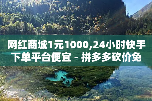 网红商城1元1000,24小时快手下单平台便宜 - 拼多多砍价免费拿商品 - 拼多多现金大转盘免费网站