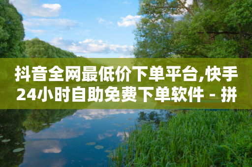 抖音全网最低价下单平台,快手24小时自助免费下单软件 - 拼多多助力网站链接在哪 - 助力砍一刀