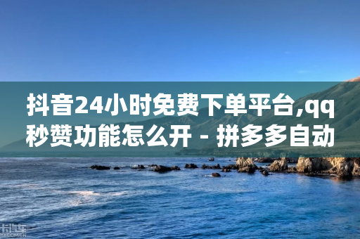 抖音24小时免费下单平台,qq秒赞功能怎么开 - 拼多多自动下单5毛脚本下载 - 拼多多推广联盟app-第1张图片-靖非智能科技传媒