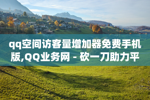 qq空间访客量增加器免费手机版,QQ业务网 - 砍一刀助力平台app - 拼多多官方网页版-第1张图片-靖非智能科技传媒