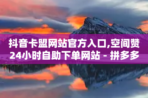 抖音卡盟网站官方入口,空间赞24小时自助下单网站 - 拼多多互助 - 像塑互助微信群-第1张图片-靖非智能科技传媒