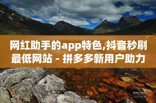 网红助手的app特色,抖音秒刷最低网站 - 拼多多新用户助力网站免费 - 拼多多直播用什么群聊好-第1张图片-靖非智能科技传媒