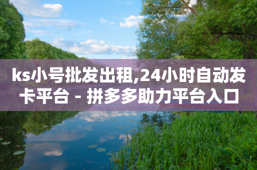 ks小号批发出租,24小时自动发卡平台 - 拼多多助力平台入口 - 拼多多互赞群二维码群聊