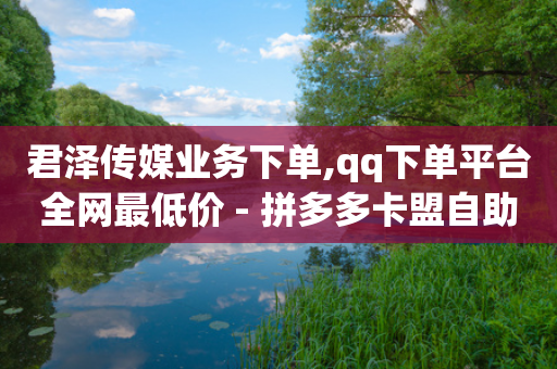 君泽传媒业务下单,qq下单平台全网最低价 - 拼多多卡盟自助下单服务 - 拼多多销量软件-第1张图片-靖非智能科技传媒