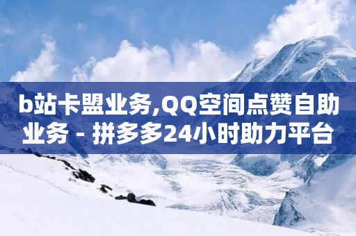 b站卡盟业务,QQ空间点赞自助业务 - 拼多多24小时助力平台 - 拼多多1元签收是免费领取吗