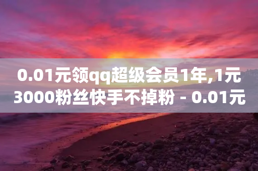 0.01元领qq超级会员1年,1元3000粉丝快手不掉粉 - 0.01元宝后还有什么套路 - 拼多多免单5件是真的吗-第1张图片-靖非智能科技传媒