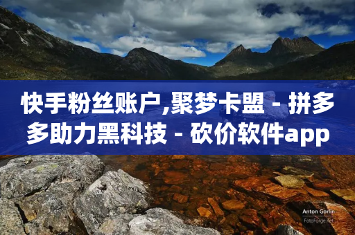 快手粉丝账户,聚梦卡盟 - 拼多多助力黑科技 - 砍价软件app-第1张图片-靖非智能科技传媒