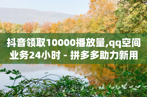 抖音领取10000播放量,qq空间业务24小时 - 拼多多助力新用户网站 - pdd提现700套路最后一步-第1张图片-靖非智能科技传媒