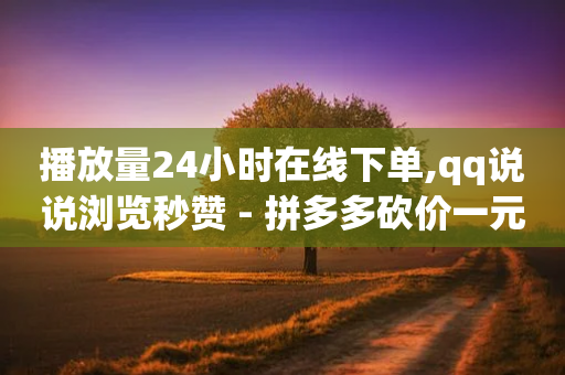 播放量24小时在线下单,qq说说浏览秒赞 - 拼多多砍价一元10刀 - 拼多多网上购物商城-第1张图片-靖非智能科技传媒