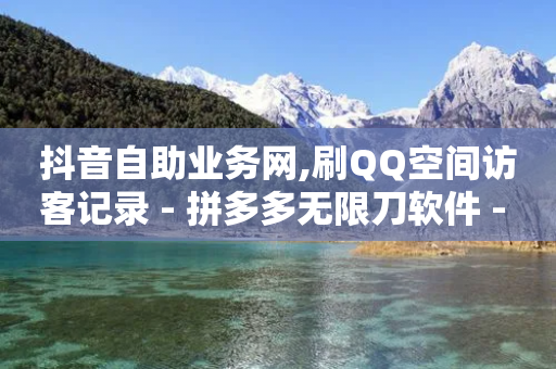 抖音自助业务网,刷QQ空间访客记录 - 拼多多无限刀软件 - 拼多多吞刀是什么意思