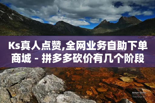 Ks真人点赞,全网业务自助下单商城 - 拼多多砍价有几个阶段 - 拼多多代砍10元100刀-第1张图片-靖非智能科技传媒