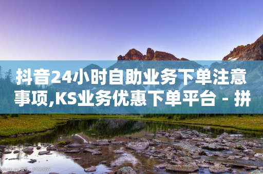 抖音24小时自助业务下单注意事项,KS业务优惠下单平台 - 拼多多自助下单全网最便宜 - 被拼多多自己下单了怎么办-第1张图片-靖非智能科技传媒