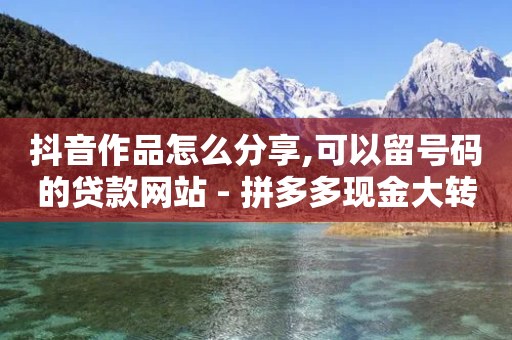 抖音作品怎么分享,可以留号码的贷款网站 - 拼多多现金大转盘刷助力网站免费 - 2个积分还差几个人助力