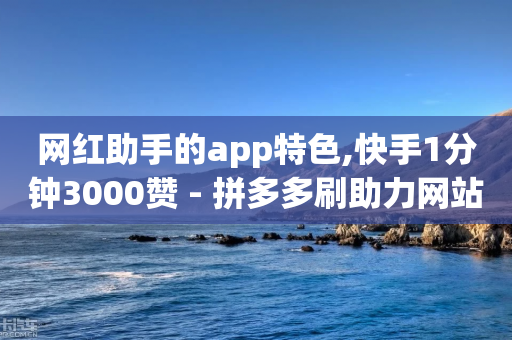 网红助手的app特色,快手1分钟3000赞 - 拼多多刷助力网站哪个可靠 - 拼多多600元最后一分技巧