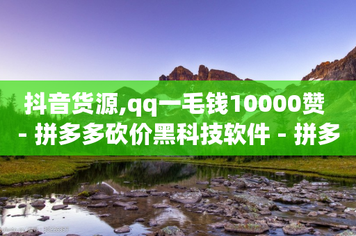 抖音货源,qq一毛钱10000赞 - 拼多多砍价黑科技软件 - 拼多多砍一刀吞刀