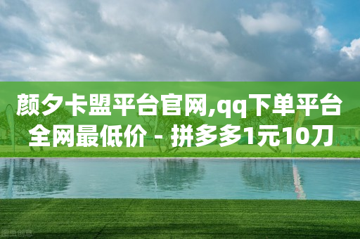 颜夕卡盟平台官网,qq下单平台全网最低价 - 拼多多1元10刀网页版 - 拼多多小程序-第1张图片-靖非智能科技传媒