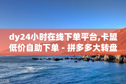 dy24小时在线下单平台,卡盟低价自助下单 - 拼多多大转盘助力网站免费 - 拼多多老用户变新用户教程