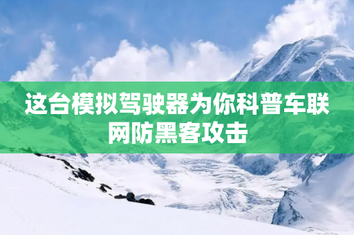 这台模拟驾驶器为你科普车联网防黑客攻击-第1张图片-靖非智能科技传媒