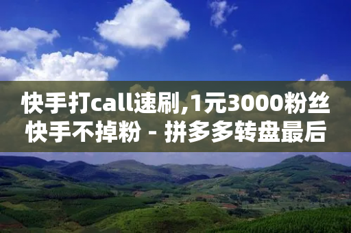 快手打call速刷,1元3000粉丝快手不掉粉 - 拼多多转盘最后0.01解决办法 - 拼多多免费选五件礼物