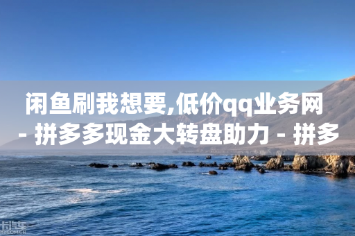 闲鱼刷我想要,低价qq业务网 - 拼多多现金大转盘助力 - 拼多多助力网站在线刷0.1