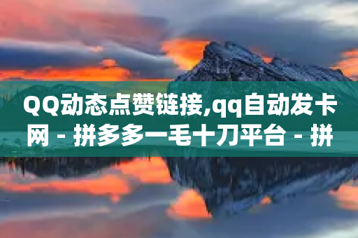 QQ动态点赞链接,qq自动发卡网 - 拼多多一毛十刀平台 - 拼多多买美发剪刀可靠吗