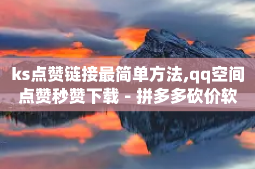 ks点赞链接最简单方法,qq空间点赞秒赞下载 - 拼多多砍价软件代砍平台 - 拼多多买刀助力会怎样-第1张图片-靖非智能科技传媒