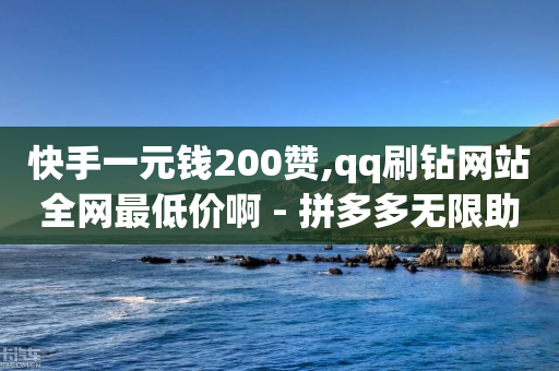 快手一元钱200赞,qq刷钻网站全网最低价啊 - 拼多多无限助力工具 - 为什么拼多多助力要买东西-第1张图片-靖非智能科技传媒