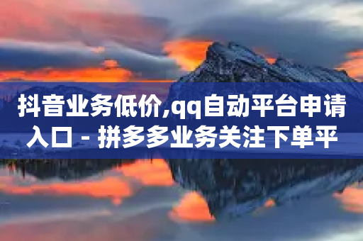 抖音业务低价,qq自动平台申请入口 - 拼多多业务关注下单平台入口链接 - pdd提现700元