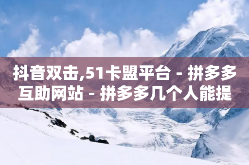 抖音双击,51卡盟平台 - 拼多多互助网站 - 拼多多几个人能提现50元-第1张图片-靖非智能科技传媒