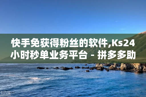 快手免获得粉丝的软件,Ks24小时秒单业务平台 - 拼多多助力24小时网站 - 拼多多自动下单投诉-第1张图片-靖非智能科技传媒