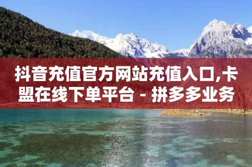 抖音充值官方网站充值入口,卡盟在线下单平台 - 拼多多业务网24小时自助下单 - 拼多多仅差一张兑换卡要多久-第1张图片-靖非智能科技传媒