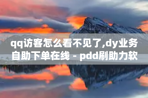 qq访客怎么看不见了,dy业务自助下单在线 - pdd刷助力软件 - 拼多多砍价源码怎么弄