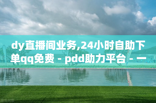 dy直播间业务,24小时自助下单qq免费 - pdd助力平台 - 一天退五十单骗运费险-第1张图片-靖非智能科技传媒