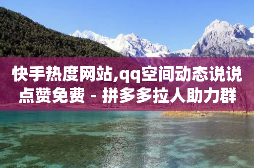 快手热度网站,qq空间动态说说点赞免费 - 拼多多拉人助力群 - 拼多多哪有自动抢的脚本-第1张图片-靖非智能科技传媒