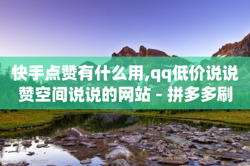 快手点赞有什么用,qq低价说说赞空间说说的网站 - 拼多多刷助力 - 拼多多红包版下载-第1张图片-靖非智能科技传媒