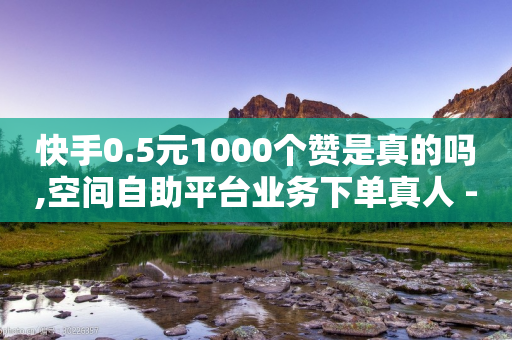 快手0.5元1000个赞是真的吗,空间自助平台业务下单真人 - 全网业务自助下单商城 - 拼多多砍价助力客服