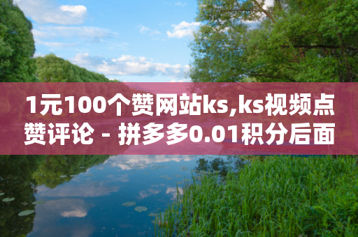 1元100个赞网站ks,ks视频点赞评论 - 拼多多0.01积分后面是什么 - 拼多多多久没登算回归-第1张图片-靖非智能科技传媒