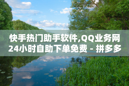 快手热门助手软件,QQ业务网24小时自助下单免费 - 拼多多帮砍助力网站便宜 - 接助力任务的wx机器人-第1张图片-靖非智能科技传媒