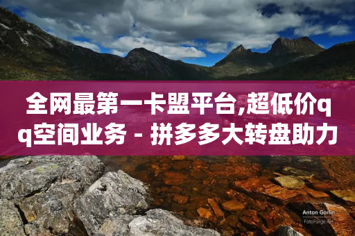 全网最第一卡盟平台,超低价qq空间业务 - 拼多多大转盘助力网站免费 - 60助手拼多多解密下载