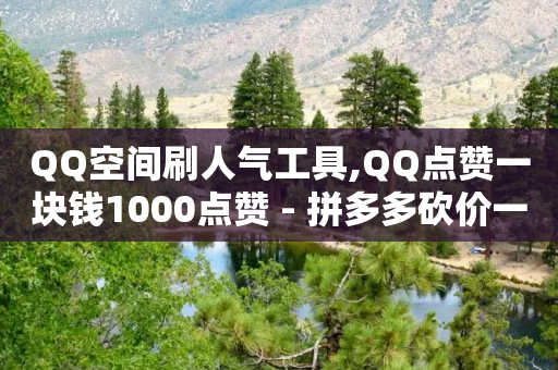 QQ空间刷人气工具,QQ点赞一块钱1000点赞 - 拼多多砍价一元10刀 - 拼多多助力成功的网站