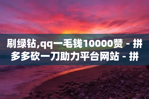 刷绿钻,qq一毛钱10000赞 - 拼多多砍一刀助力平台网站 - 拼多多700元助力元宝过程-第1张图片-靖非智能科技传媒