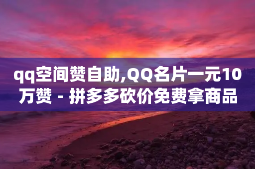 qq空间赞自助,QQ名片一元10万赞 - 拼多多砍价免费拿商品 - 即拼商城-第1张图片-靖非智能科技传媒