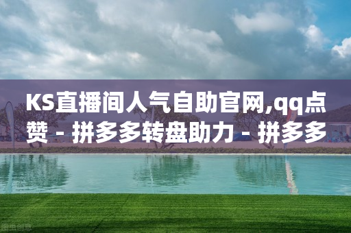 KS直播间人气自助官网,qq点赞 - 拼多多转盘助力 - 拼多多新人助力网站免费